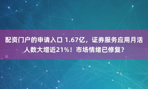 配资门户的申请入口 1.67亿，证券服务应用月活人数大增近21%！市场情绪已修复？