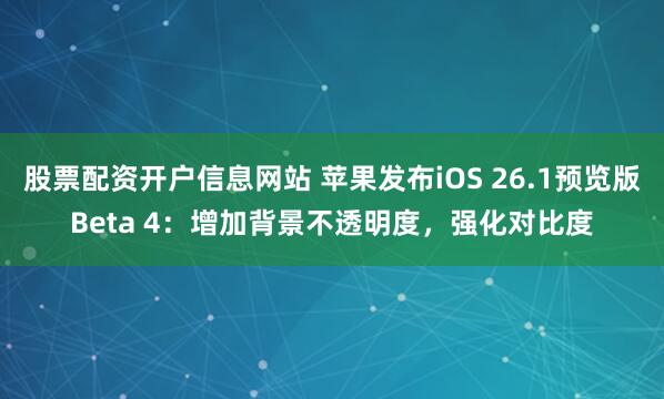 股票配资开户信息网站 苹果发布iOS 26.1预览版Beta 4：增加背景不透明度，强化对比度