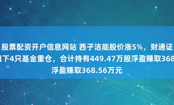 股票配资开户信息网站 西子洁能股价涨5%，财通证券资管旗下4只基金重仓，合计持有449.47万股浮盈赚取368.56万元