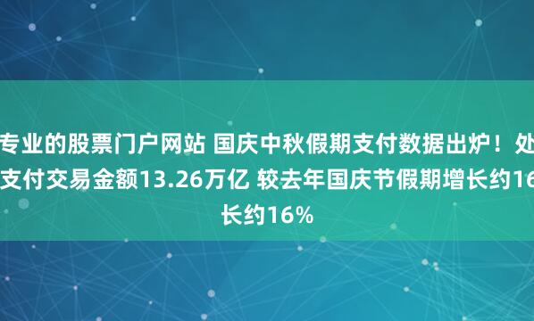 专业的股票门户网站 国庆中秋假期支付数据出炉！处理支付交易金额13.26万亿 较去年国庆节假期增长约16%