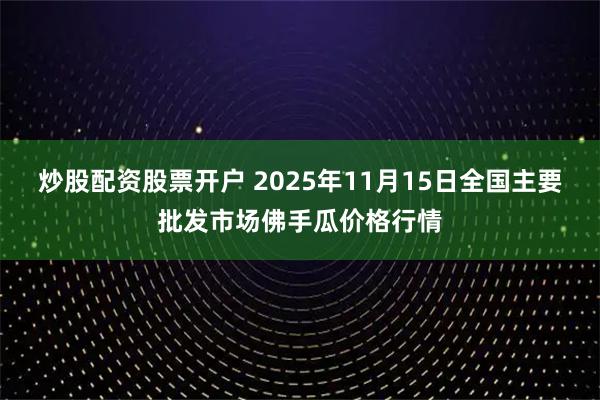 炒股配资股票开户 2025年11月15日全国主要批发市场佛手瓜价格行情