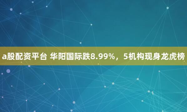 a股配资平台 华阳国际跌8.99%，5机构现身龙虎榜